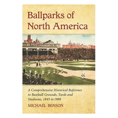 "Ballparks of North America: A Comprehensive Historical Encyclopedia of Baseball Grounds, Yards 