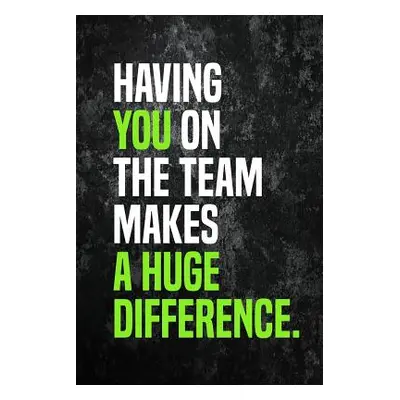 "Having You On The Team Makes A Huge Difference.: Employee Appreciation Gift for Your Employees,