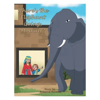 "Where's the Elephant Going, Mommy?" - "" ("Sutton Rebecca")(Paperback)