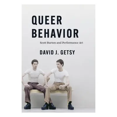 "Queer Behavior: Scott Burton and Performance Art" - "" ("Getsy David J.")(Pevná vazba)