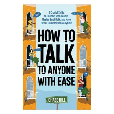 "How to Talk to Anyone with Ease: 9 Crucial Skills to Connect with People, Master Small Talk, an