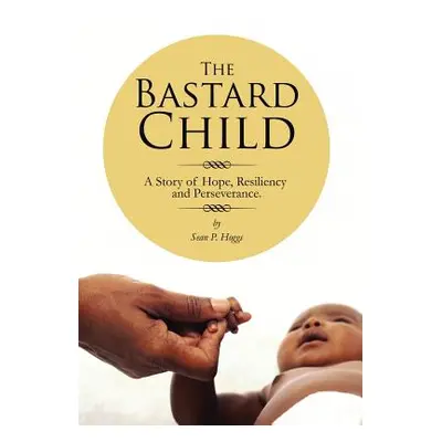 "The Bastard Child: A Story of Hope, Resiliency and Perseverance." - "" ("Hoggs Sean P.")(Pevná 