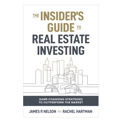 "The Insider's Edge to Real Estate Investing: Game-Changing Strategies to Outperform the Market"