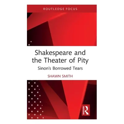 "Shakespeare and the Theater of Pity: Sinon's Borrowed Tears" - "" ("Smith Shawn")(Pevná vazba)