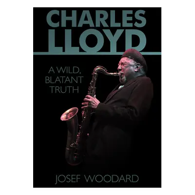 "Charles Lloyd: A Wild, Blatant Truth" - "" ("Woodard Josef")(Paperback)