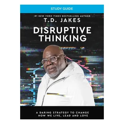 "Disruptive Thinking Study Guide: A Daring Strategy to Change How We Live, Lead, and Love" - "" 