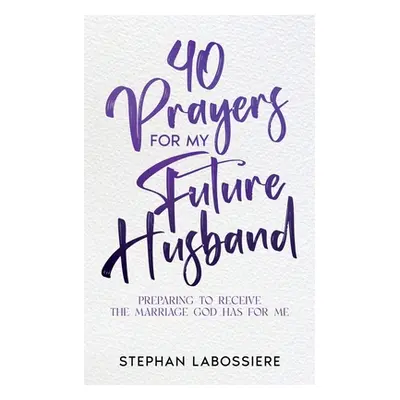 "40 Prayers for My Future Husband: Preparing to Receive the Marriage God Has for Me" - "" ("Labo