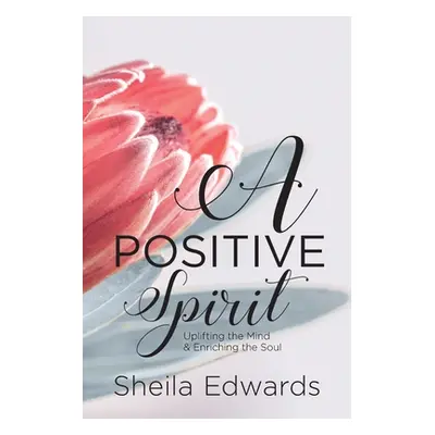 "A Positive Spirit: Uplifting the Mind & Enriching the Soul" - "" ("Edwards Sheila")(Paperback)