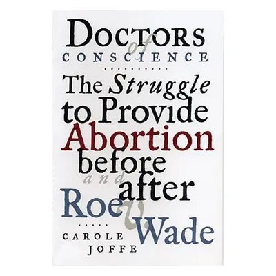 "Doctors of Conscience: The Struggle to Provide Abortion Before and After Roe V. Wade" - "" ("Jo