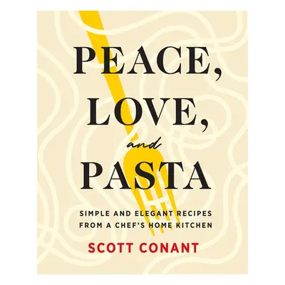 "Peace, Love, and Pasta: Simple and Elegant Recipes from a Chef's Home Kitchen" - "" ("Conant Sc