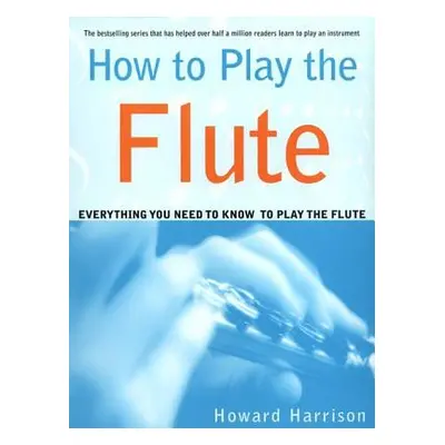 "How to Play the Flute: Everything You Need to Know to Play the Flute" - "" ("Harrison Howard")(