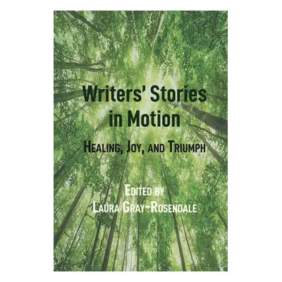 "Writers' Stories in Motion: Healing, Joy, and Triumph" - "" ("Gray-Rosendale Laura")(Pevná vazb