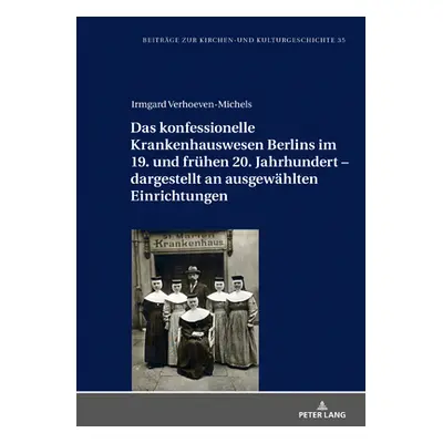 "Das Konfessionelle Krankenhauswesen Berlins Im 19. Und Fruehen 20. Jahrhundert - Dargestellt an