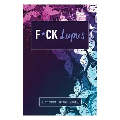 "F*ck Lupus: A Symptom & Pain Tracking Journal for Lupus and Chronic Illness" - "" ("Press Welln