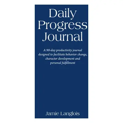 "Daily Progress Journal: A 90-day productivity journal designed to facilitate behavior change, c