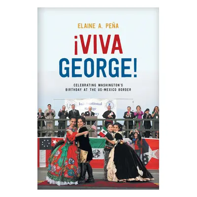 "Viva George!: Celebrating Washington's Birthday at the Us-Mexico Border" - "" ("Pea Elaine A.")