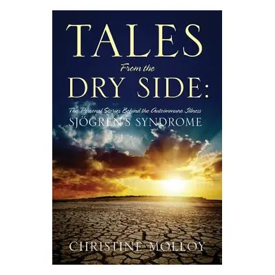 "Tales from the Dry Side: The Personal Stories Behind the Autoimmune Illness Sjogren's Syndrome"