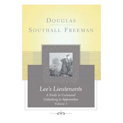 "Lees Lieutenants Volume 3: A Study in Command, Gettysburg to Appomattox" - "" ("Freeman Douglas