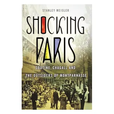 "Shocking Paris: Soutine, Chagall and the Outsiders of Montparnasse" - "" ("Meisler Stanley")(Pa