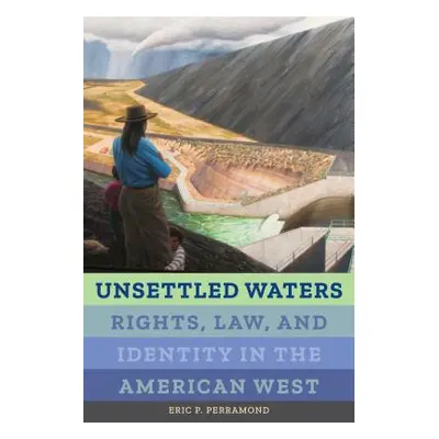 "Unsettled Waters, 5: Rights, Law, and Identity in the American West" - "" ("Perramond Eric P.")