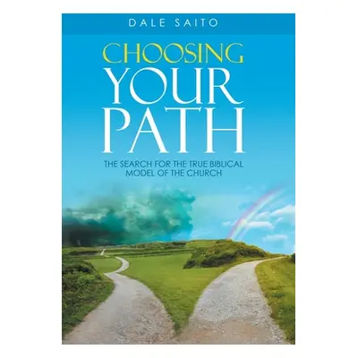 "Choosing Your Path: The Search for the True Biblical Model of the Church" - "" ("Saito Dale")(P