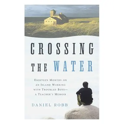 "Crossing the Water: Eighteen Months on an Island Working with Troubled Boys-A Teacher's Memoir"