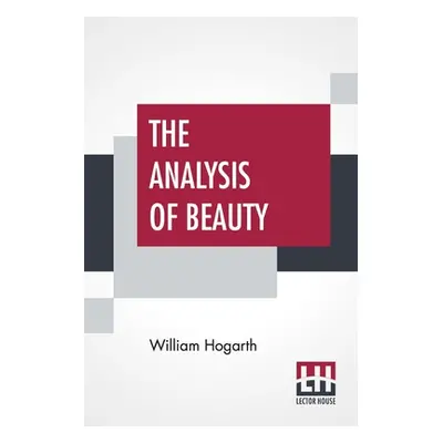 "The Analysis Of Beauty: Written With A View Of Fixing The Fluctuating Ideas Of Taste" - "" ("Ho