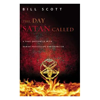 "The Day Satan Called: A True Encounter with Demon Possession and Exorcism" - "" ("Scott Bill")(