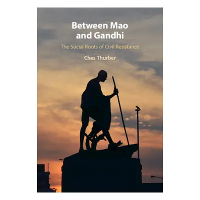 "Between Mao and Gandhi: The Social Roots of Civil Resistance" - "" ("Thurber Ches")(Pevná vazba