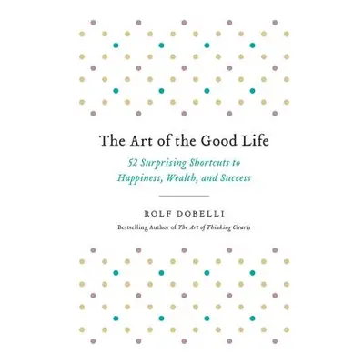 "The Art of the Good Life: 52 Surprising Shortcuts to Happiness, Wealth, and Success" - "" ("Dob