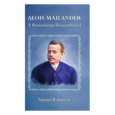 "Alois Mailander: A Rosicrucian Remembered" - "" ("Robinson Samuel")(Pevná vazba)