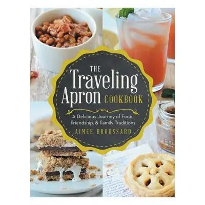 "The Traveling Apron Cookbook: A Delicious Journey of Food, Friendship, & Family Traditions" - "