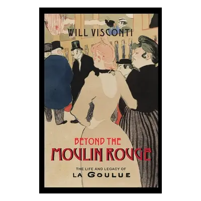 "Beyond the Moulin Rouge: The Life and Legacy of La Goulue" - "" ("Visconti Will")(Paperback)