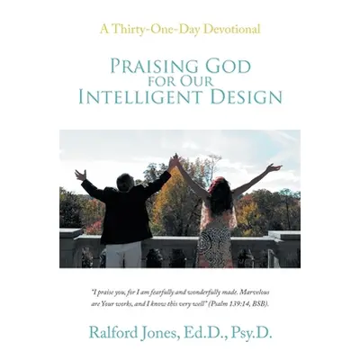 "Praising God for Our Intelligent Design: A Thirty-One-Day Devotional" - "" ("Jones Ed D. Psy D.