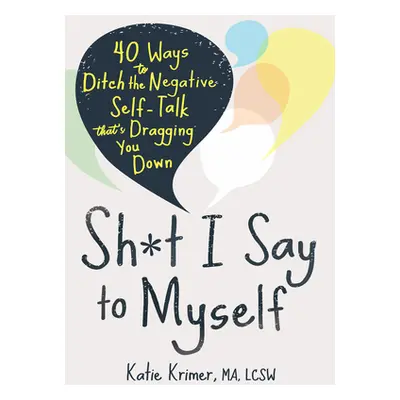 "Sh*t I Say to Myself: 40 Ways to Ditch the Negative Self-Talk That's Dragging You Down" - "" ("