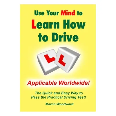 "Use Your Mind to Learn How to Drive: The Quick and Easy Way to Pass the Practical Driving Test!