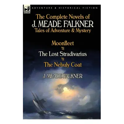 "The Complete Novels of J. Meade Falkner: Tales of Adventure & Mystery-Moonfleet, the Lost Strad