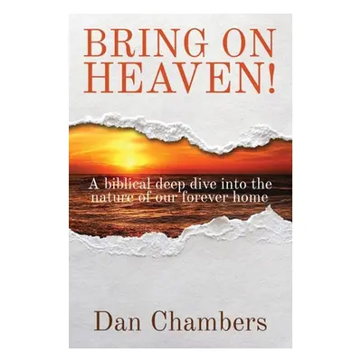 "Bring on Heaven!: A biblical deep dive into the nature of our forever home" - "" ("Chambers Dan