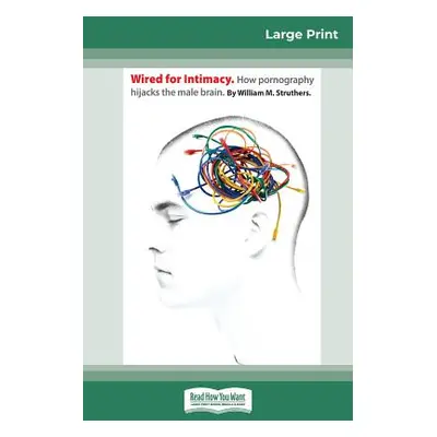 "Wired For Intimacy: How Pornography Hijacks the Male Brain (16pt Large Print Edition)" - "" ("S