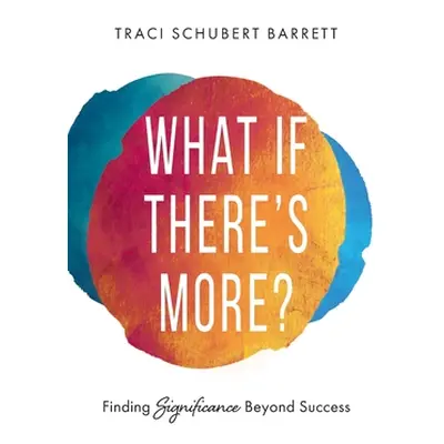 "What If There's More?: Finding Significance Beyond Success" - "" ("Barrett Traci Schubert")(Pev