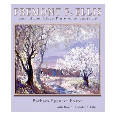 "Fremont F. Ellis: Last of Los Cinco Pintores of Santa Fe" - "" ("Foster Barbara Spencer")(Pevná