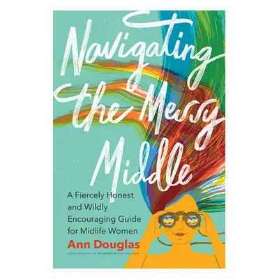 "Navigating the Messy Middle: A Fiercely Honest and Wildly Encouraging Guide for Midlife Women" 