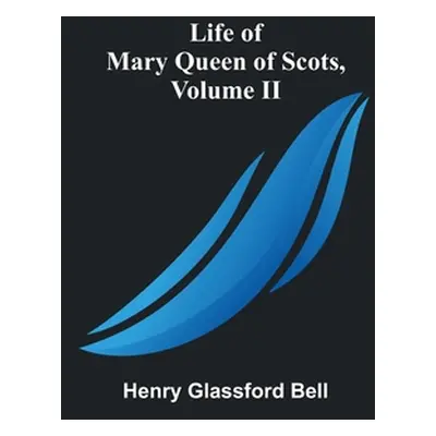 "Life of Mary Queen of Scots, Volume II" - "" ("Glassford Bell Henry")(Paperback)