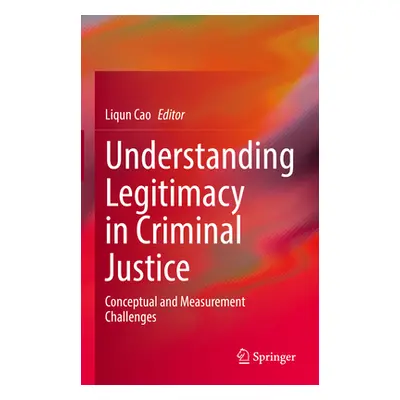 "Understanding Legitimacy in Criminal Justice: Conceptual and Measurement Challenges" - "" ("Cao