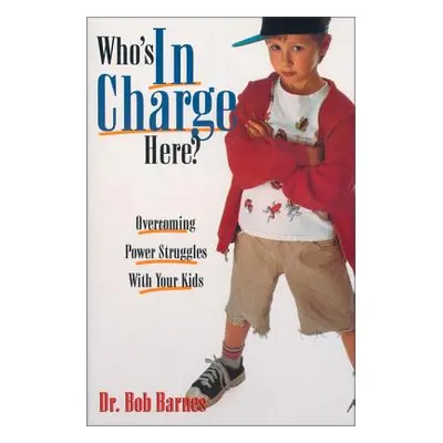 "Who's in Charge Here?: Overcoming Power Struggles with Your Kids" - "" ("Barnes Robert G.")(Pap