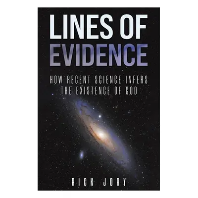 "Lines of Evidence: How Recent Science Infers the Existence of God" - "" ("Jory Rick")(Paperback