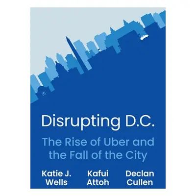 "Disrupting D.C.: The Rise of Uber and the Fall of the City" - "" ("Wells Katie J.")(Pevná vazba