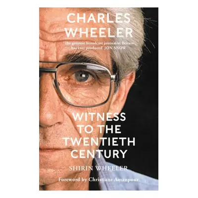 "Charles Wheeler - Witness to the Twentieth Century" - "A Life in News. Foreword by Christiane A