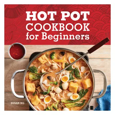 "Hot Pot Cookbook for Beginners: Flavorful One-Pot Meals from China, Japan, Korea, Vietnam, and 