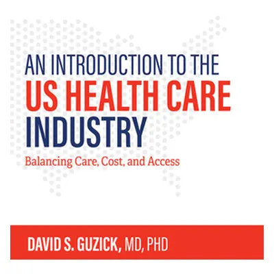 "An Introduction to the Us Health Care Industry: Balancing Care, Cost, and Access" - "" ("Guzick